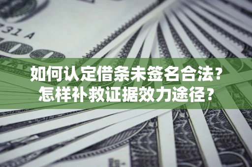 济南如何认定借条未签名合法？怎样补救证据效力途径？